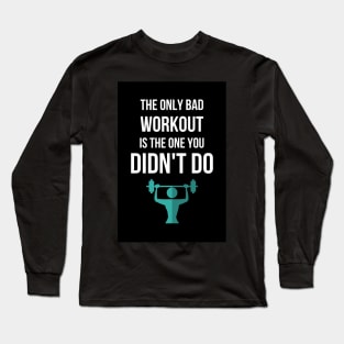 The Only Bad Workout Is The One You Didn't Do Long Sleeve T-Shirt